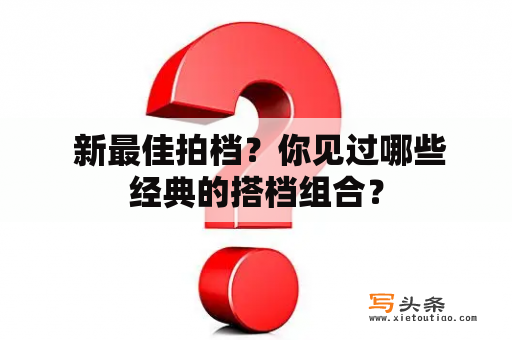  新最佳拍档？你见过哪些经典的搭档组合？