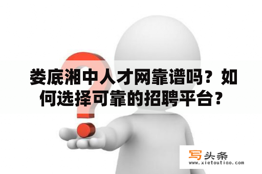  娄底湘中人才网靠谱吗？如何选择可靠的招聘平台？