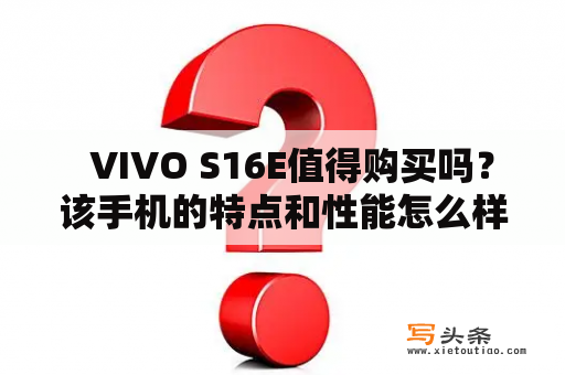   VIVO S16E值得购买吗？该手机的特点和性能怎么样？