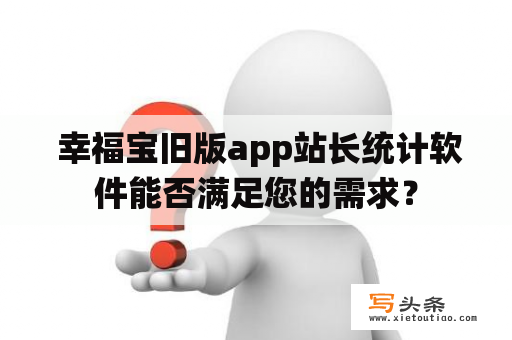  幸福宝旧版app站长统计软件能否满足您的需求？