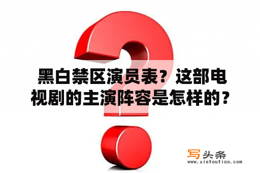  黑白禁区演员表？这部电视剧的主演阵容是怎样的？