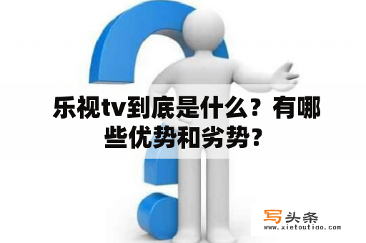  乐视tv到底是什么？有哪些优势和劣势？