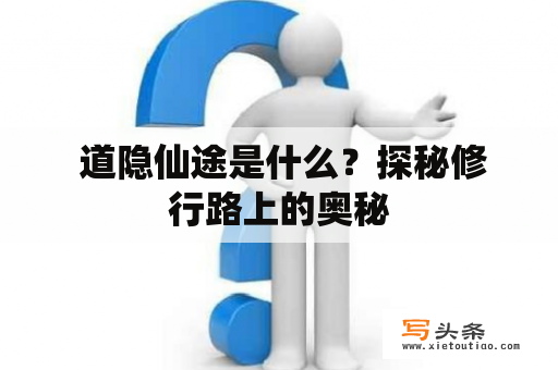  道隐仙途是什么？探秘修行路上的奥秘