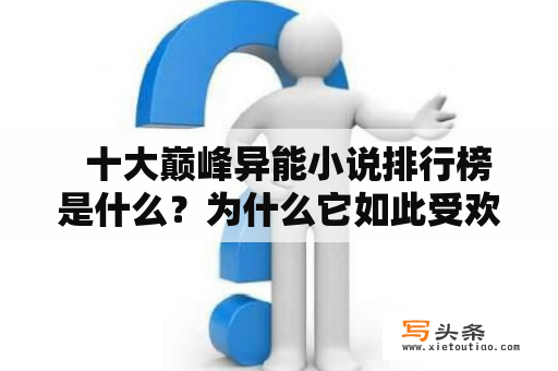   十大巅峰异能小说排行榜是什么？为什么它如此受欢迎？