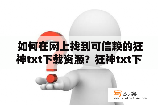  如何在网上找到可信赖的狂神txt下载资源？狂神txt下载txt下载狂神电子书轻小说下载小说资源下载