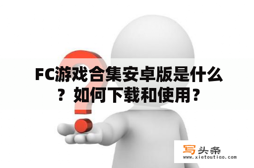  FC游戏合集安卓版是什么？如何下载和使用？