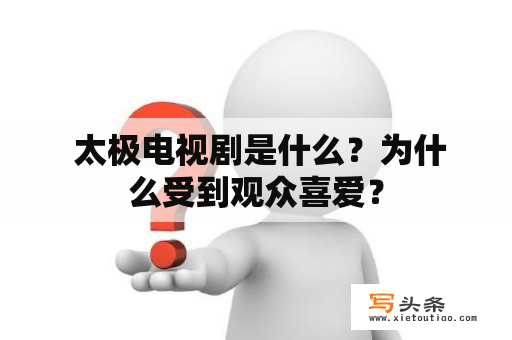  太极电视剧是什么？为什么受到观众喜爱？