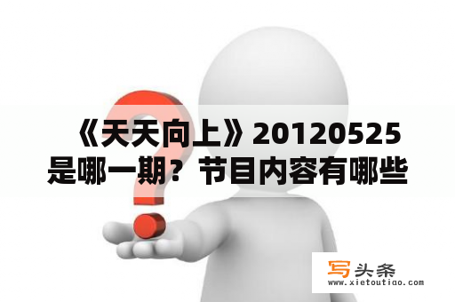   《天天向上》20120525是哪一期？节目内容有哪些亮点？