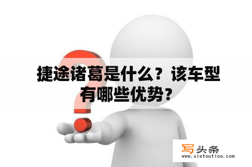  捷途诸葛是什么？该车型有哪些优势？