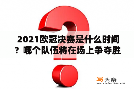  2021欧冠决赛是什么时间？哪个队伍将在场上争夺胜利？