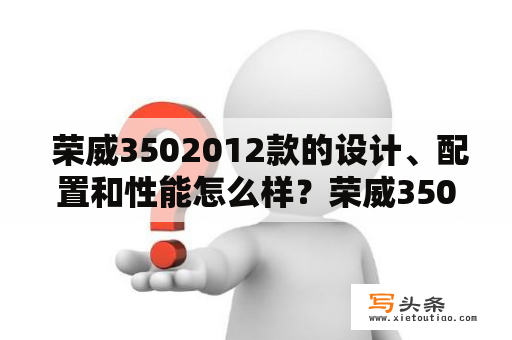  荣威3502012款的设计、配置和性能怎么样？荣威3502012款的外观设计