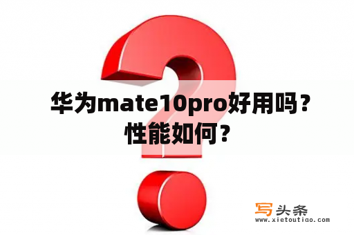  华为mate10pro好用吗？性能如何？