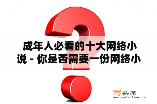  成年人必看的十大网络小说 - 你是否需要一份网络小说推荐清单？