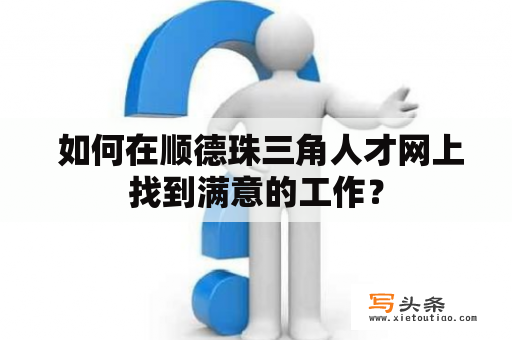  如何在顺德珠三角人才网上找到满意的工作？