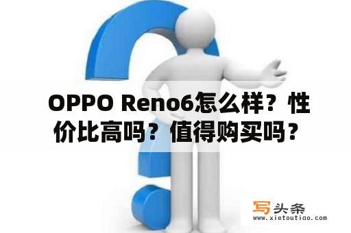  OPPO Reno6怎么样？性价比高吗？值得购买吗？