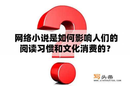  网络小说是如何影响人们的阅读习惯和文化消费的？