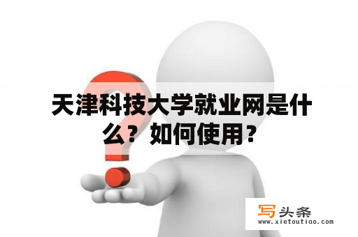  天津科技大学就业网是什么？如何使用？