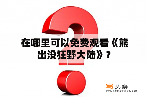  在哪里可以免费观看《熊出没狂野大陆》？