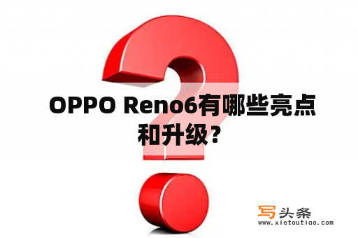  OPPO Reno6有哪些亮点和升级？