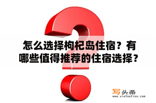  怎么选择枸杞岛住宿？有哪些值得推荐的住宿选择？