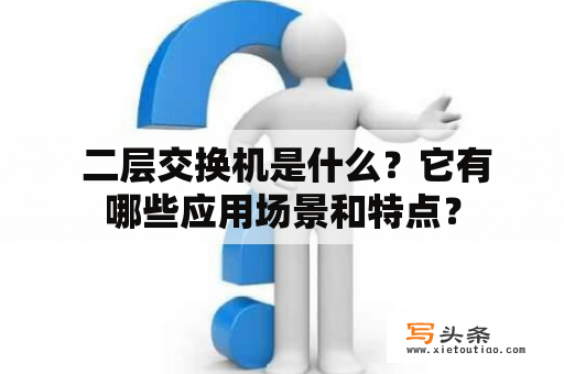  二层交换机是什么？它有哪些应用场景和特点？