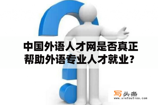  中国外语人才网是否真正帮助外语专业人才就业？