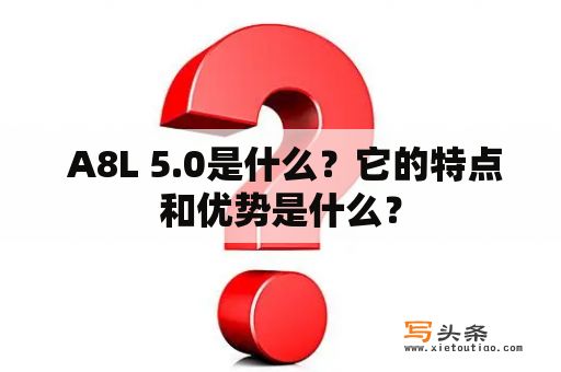  A8L 5.0是什么？它的特点和优势是什么？