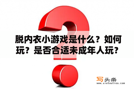  脱内衣小游戏是什么？如何玩？是否合适未成年人玩？