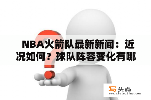   NBA火箭队最新新闻：近况如何？球队阵容变化有哪些？