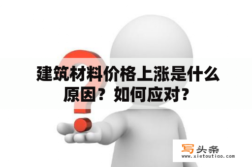  建筑材料价格上涨是什么原因？如何应对？