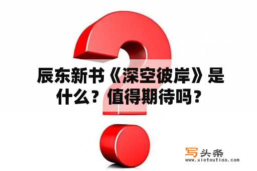  辰东新书《深空彼岸》是什么？值得期待吗？