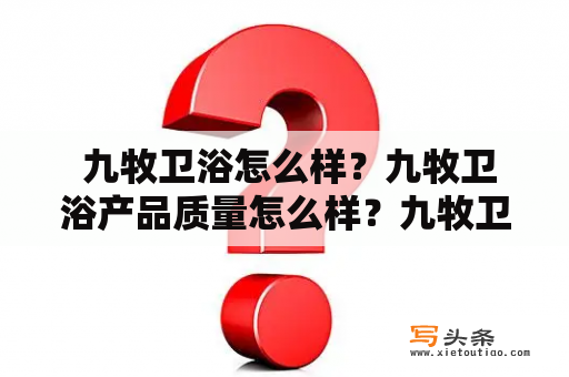  九牧卫浴怎么样？九牧卫浴产品质量怎么样？九牧卫浴值得购买吗？九牧卫浴口碑如何？