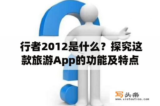  行者2012是什么？探究这款旅游App的功能及特点