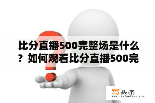  比分直播500完整场是什么？如何观看比分直播500完整场？