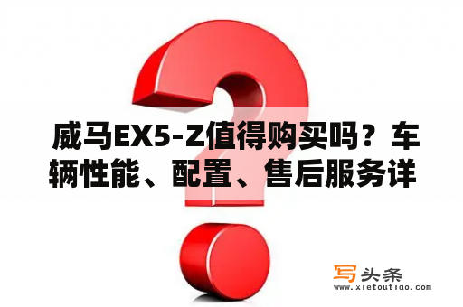  威马EX5-Z值得购买吗？车辆性能、配置、售后服务详细分析