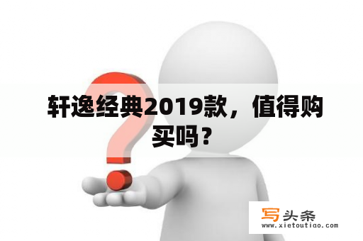  轩逸经典2019款，值得购买吗？