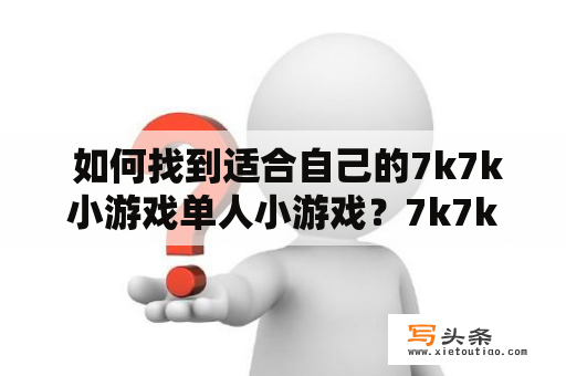  如何找到适合自己的7k7k小游戏单人小游戏？7k7k小游戏单人小游戏适合自己