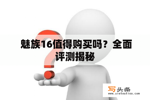  魅族16值得购买吗？全面评测揭秘