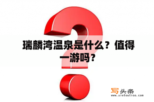  瑞麟湾温泉是什么？值得一游吗？