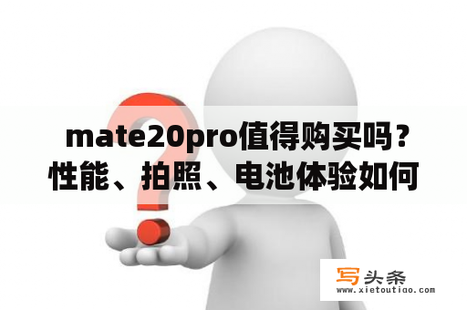  mate20pro值得购买吗？性能、拍照、电池体验如何？