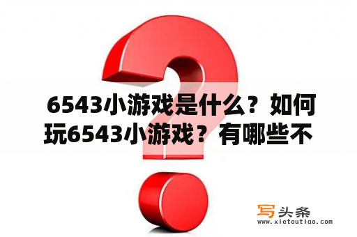  6543小游戏是什么？如何玩6543小游戏？有哪些不同版本的6543小游戏？