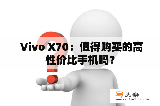  Vivo X70：值得购买的高性价比手机吗？