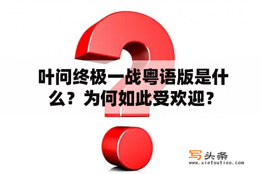  叶问终极一战粤语版是什么？为何如此受欢迎？