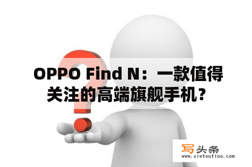  OPPO Find N：一款值得关注的高端旗舰手机？