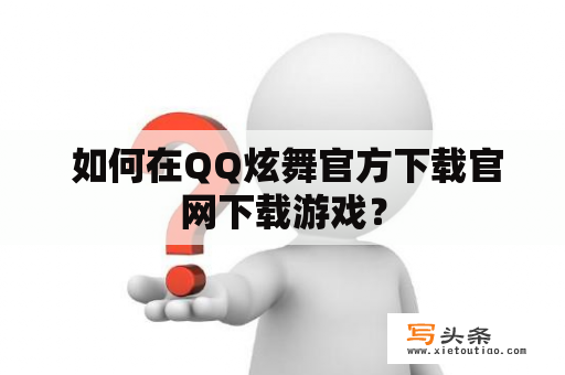  如何在QQ炫舞官方下载官网下载游戏？