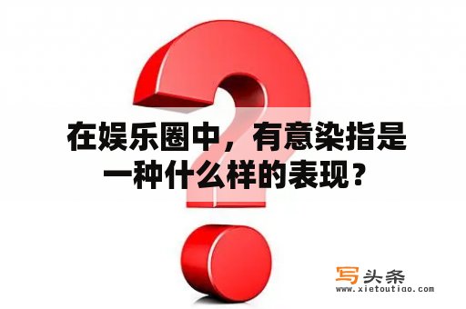  在娱乐圈中，有意染指是一种什么样的表现？