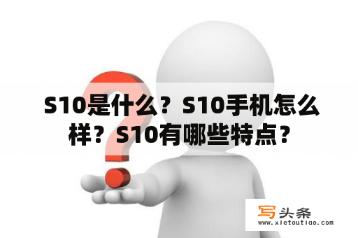  S10是什么？S10手机怎么样？S10有哪些特点？