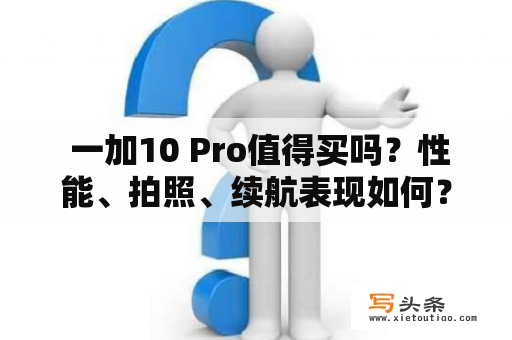  一加10 Pro值得买吗？性能、拍照、续航表现如何？