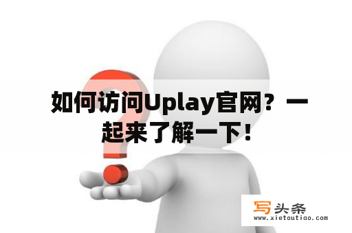  如何访问Uplay官网？一起来了解一下！