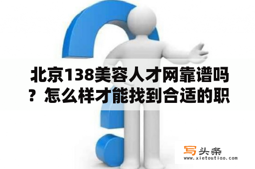  北京138美容人才网靠谱吗？怎么样才能找到合适的职位？